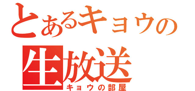 とあるキョウの生放送（キョウの部屋）