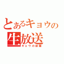 とあるキョウの生放送（キョウの部屋）