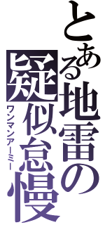 とある地雷の疑似怠慢（ワンマンアーミー）