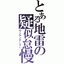 とある地雷の疑似怠慢（ワンマンアーミー）