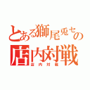 とある獅尾兎セイヤの店内対戦（店内対戦）