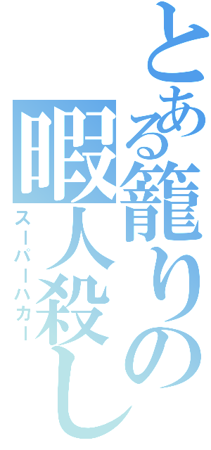 とある籠りの暇人殺し（スーパーハカー）