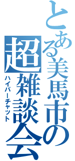 とある美馬市の超雑談会（ハイパーチャット）