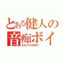 とある健人の音痴ボイス（ももクロ大好き♡）