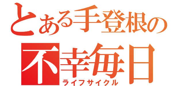 とある手登根の不幸毎日（ライフサイクル）