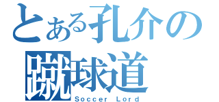 とある孔介の蹴球道（Ｓｏｃｃｅｒ　Ｌｏｒｄ）