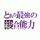 とある最強の総合能力（オールスキル）