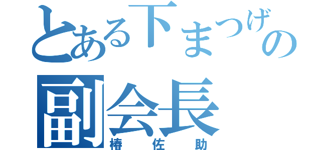 とある下まつげの副会長（椿佐助）