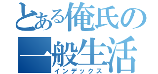 とある俺氏の一般生活（インデックス）