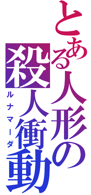 とある人形の殺人衝動（ルナマーダ）