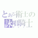 とある術士の詠唱騎士（アリア）