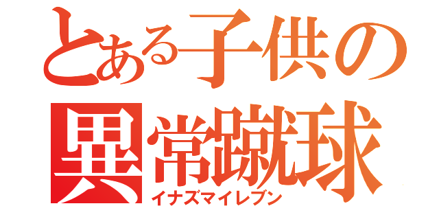 とある子供の異常蹴球（イナズマイレブン）