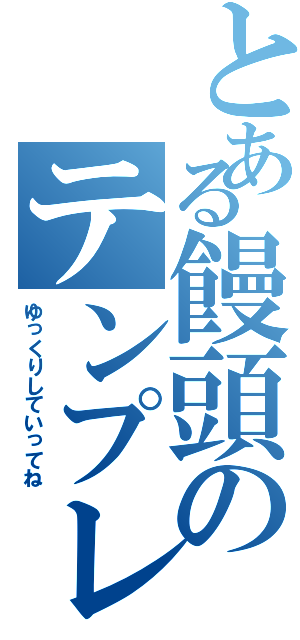 とある饅頭のテンプレ発言（ゆっくりしていってね）