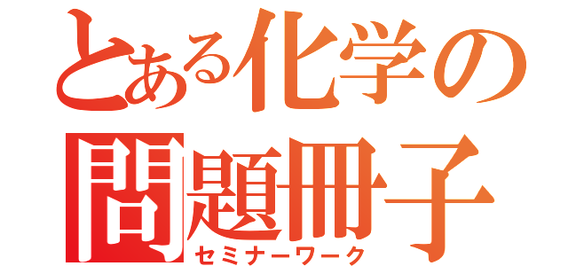 とある化学の問題冊子（セミナーワーク）