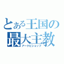 とある王国の最大主教（アークビショップ）