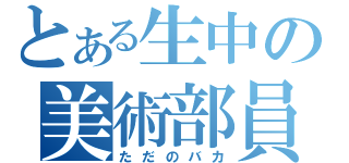 とある生中の美術部員（ただのバカ）