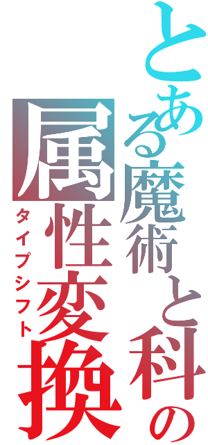 とある魔術と科学の属性変換（タイプシフト）