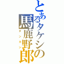 とあるタケシの馬鹿野郎（ダンカン）