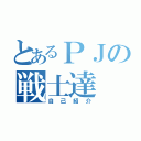 とあるＰＪの戦士達（自己紹介）