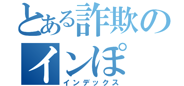 とある詐欺のインぽ（インデックス）