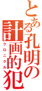 とある孔明の計画的犯行（クロニクル）