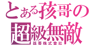 とある孩哥の超級無敵（孩哥株式會社）