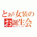 とある女装のお誕生会（２０１０．７．２４）