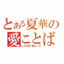 とある夏華の愛ことば（ＬＯＶＥＷｏｒＤ）