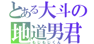 とある大斗の地道男君（もじもじくん）