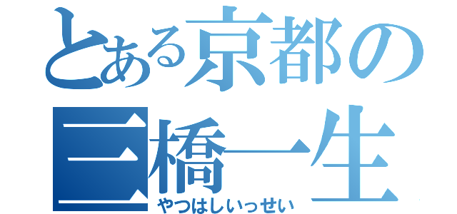 とある京都の三橋一生（やつはしいっせい）