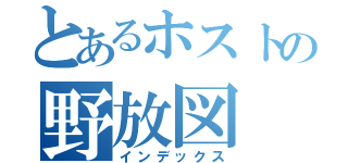 とあるホストの野放図（インデックス）