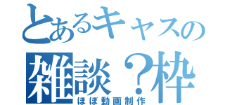 とあるキャスの雑談？枠（ほぼ動画制作）