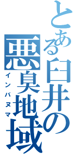 とある臼井の悪臭地域（インバヌマ）