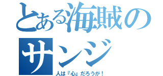 とある海賊のサンジ（人は『心』だろうが！）