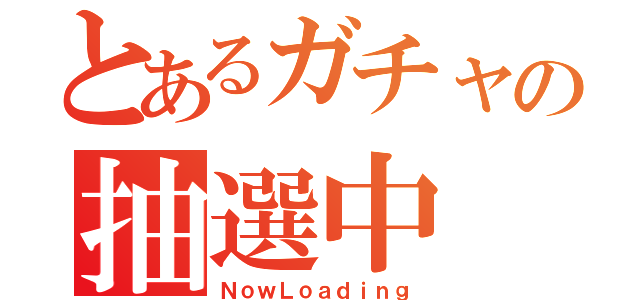 とあるガチャの抽選中（ＮｏｗＬｏａｄｉｎｇ）