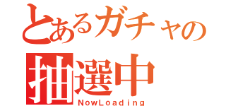 とあるガチャの抽選中（ＮｏｗＬｏａｄｉｎｇ）