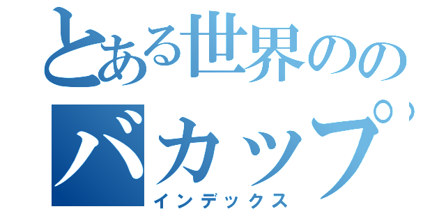 とある世界ののバカップル（インデックス）