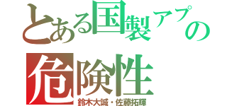 とある国製アプリの危険性（鈴木大誠・佐藤拓輝）