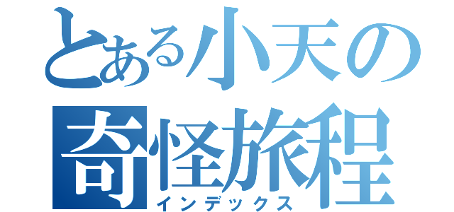 とある小天の奇怪旅程（インデックス）