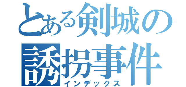 とある剣城の誘拐事件（インデックス）