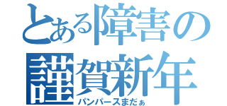 とある障害の謹賀新年（パンパースまだぁ）