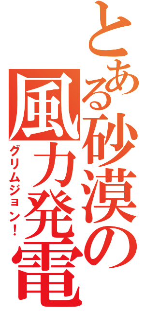 とある砂漠の風力発電（グリムジョン！）