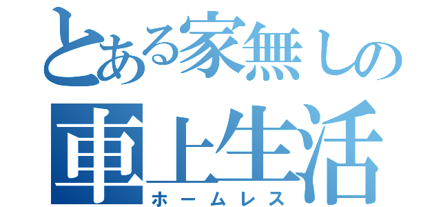 とある家無しの車上生活（ホームレス）