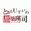 とあるＵＴＡＵの都築瑛司（ツイてない男）