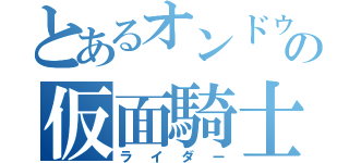 とあるオンドゥルのの仮面騎士（ライダー）