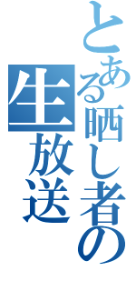 とある晒し者の生放送（）