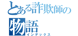 とある詐欺師の物語（インデックス）