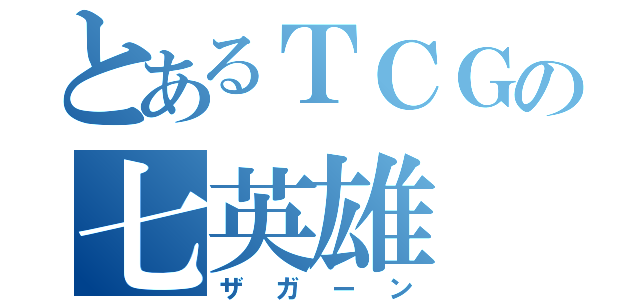 とあるＴＣＧの七英雄（ザガーン）