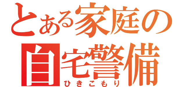 とある家庭の自宅警備員（ひきこもり）