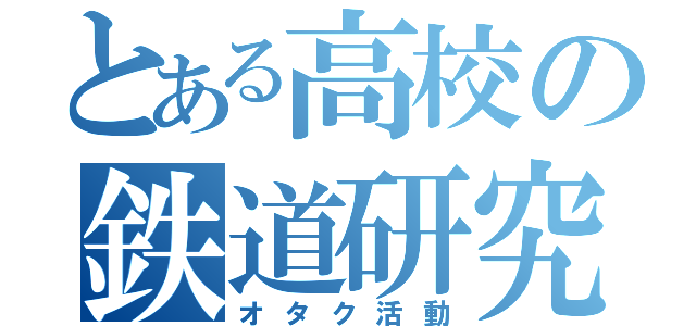 とある高校の鉄道研究会（オタク活動）